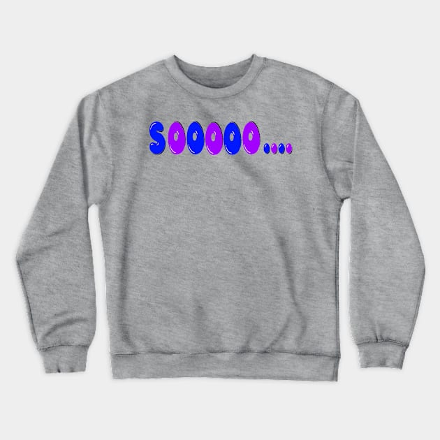 SOOOOO…. Crewneck Sweatshirt by Orchid's Art